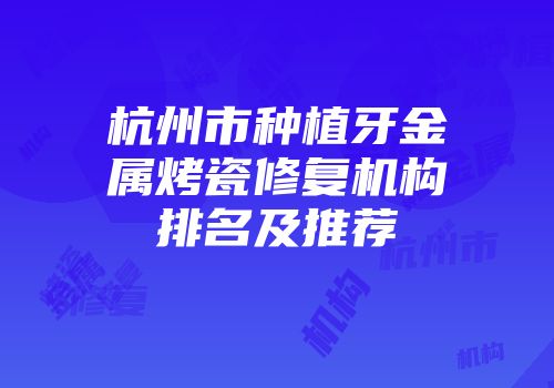 杭州市种植牙金属烤瓷修复机构排名及推荐