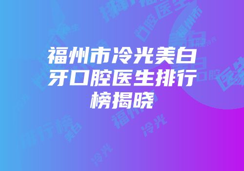 福州市冷光美白牙口腔医生排行榜揭晓