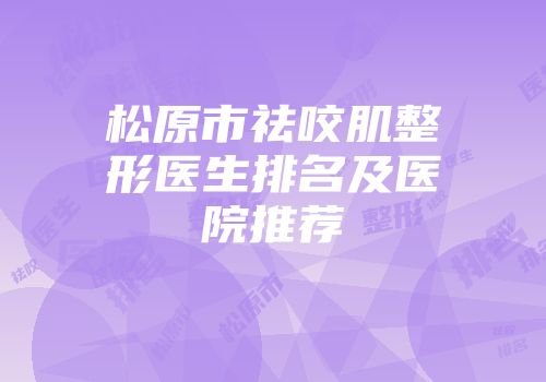 松原市祛咬肌整形医生排名及医院推荐