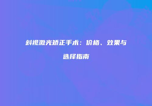 斜视激光矫正手术：价格、效果与选择指南
