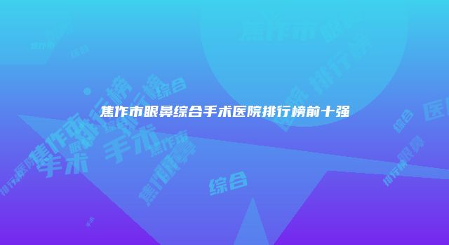 焦作市眼鼻综合手术医院排行榜前十强