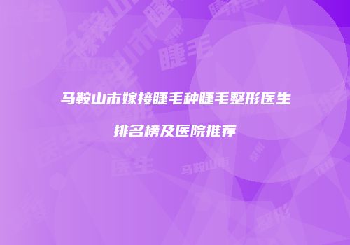 马鞍山市嫁接睫毛种睫毛整形医生排名榜及医院推荐
