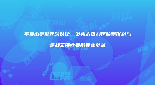 平顶山整形医院对比：汝州市骨科医院整形科与杨战军医疗整形美容外科