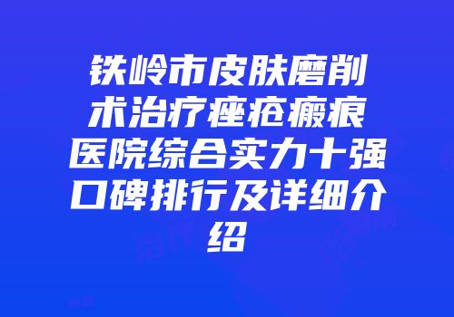铁岭市皮肤磨削术治疗痤疮瘢痕医院综合实力十强口碑排行及详细介绍