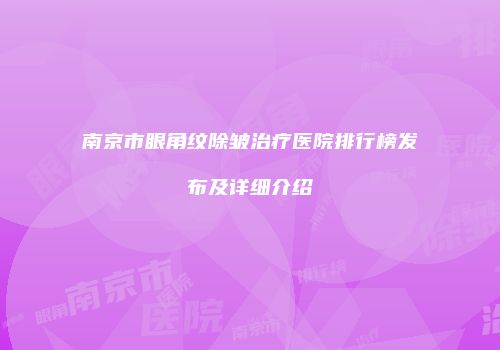 南京市眼角纹除皱治疗医院排行榜发布及详细介绍