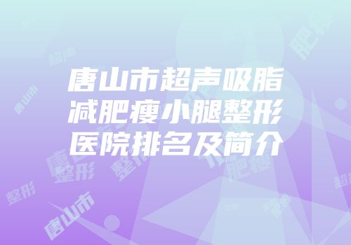 唐山市超声吸脂减肥瘦小腿整形医院排名及简介