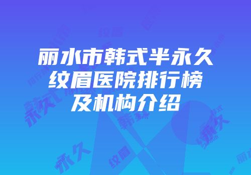 丽水市韩式半永久纹眉医院排行榜及机构介绍