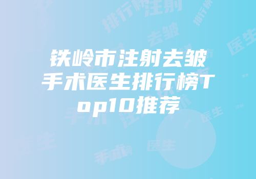 铁岭市注射去皱手术医生排行榜Top10推荐