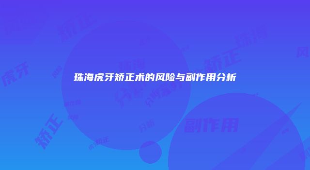 珠海虎牙矫正术的风险与副作用分析