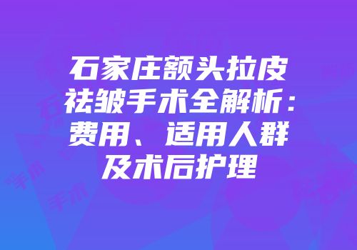 石家庄额头拉皮祛皱手术全解析：费用、适用人群及术后护理