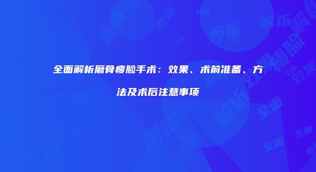 全面解析磨骨瘦脸手术：效果、术前准备、方法及术后注意事项