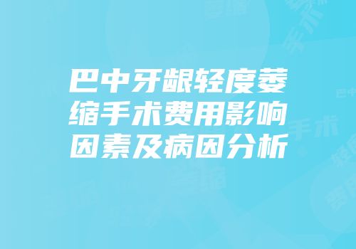 巴中牙龈轻度萎缩手术费用影响因素及病因分析