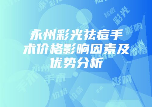 永州彩光祛痘手术价格影响因素及优势分析