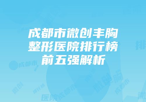 成都市微创丰胸整形医院排行榜前五强解析