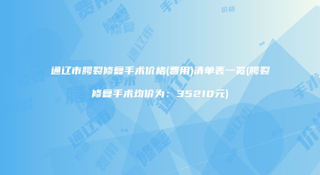 通辽市腭裂修复手术价格(费用)清单表一览(腭裂修复手术均价为：35210元)