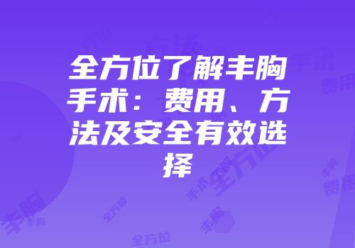 全方位了解丰胸手术：费用、方法及安全有效选择