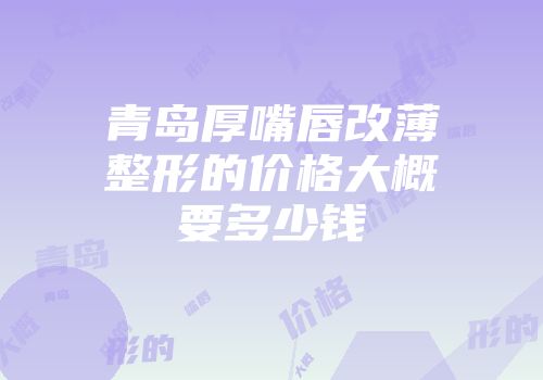 青岛厚嘴唇改薄整形的价格大概要多少钱