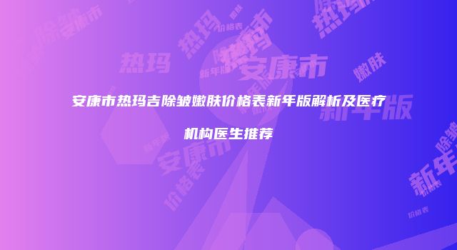 安康市热玛吉除皱嫩肤价格表新年版解析及医疗机构医生推荐
