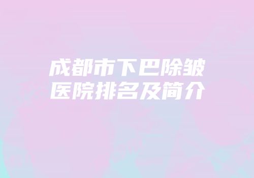 成都市下巴除皱医院排名及简介