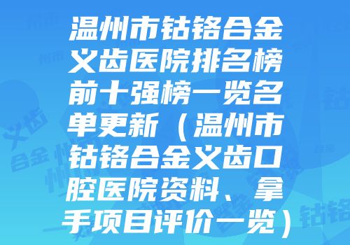 温州市钴铬合金义齿医院排名榜前十强榜一览名单更新（温州市钴铬合金义齿口腔医院资料、拿手项目评价一览）