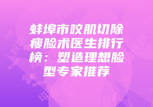 蚌埠市咬肌切除瘦脸术医生排行榜：塑造理想脸型专家推荐