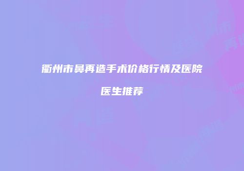 衢州市鼻再造手术价格行情及医院医生推荐