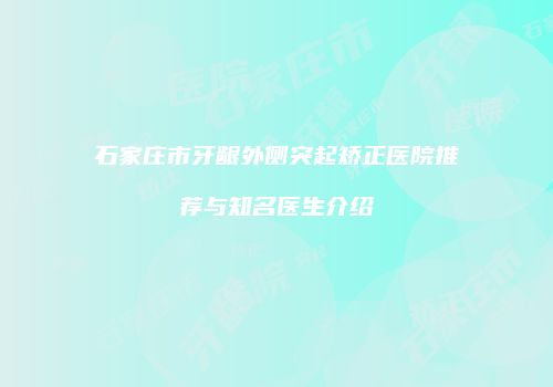 石家庄市牙龈外侧突起矫正医院推荐与知名医生介绍