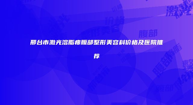 邢台市激光溶脂瘦腹部整形美容科价格及医院推荐