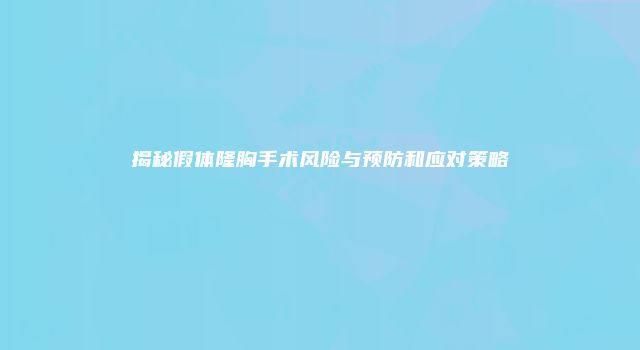揭秘假体隆胸手术风险与预防和应对策略
