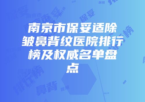 南京市保妥适除皱鼻背纹医院排行榜及权威名单盘点