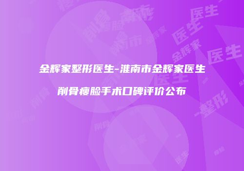 金辉家整形医生-淮南市金辉家医生削骨瘦脸手术口碑评价公布