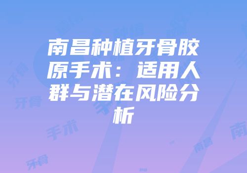 南昌种植牙骨胶原手术:适用人群与潜在风险分析