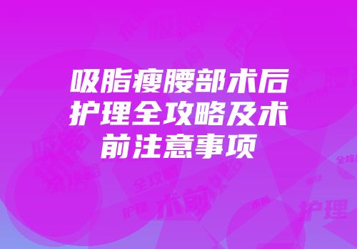 吸脂瘦腰部术后护理全攻略及术前注意事项