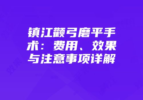 镇江颧弓磨平手术：费用、效果与注意事项详解