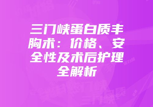 三门峡蛋白质丰胸术：价格、安全性及术后护理全解析