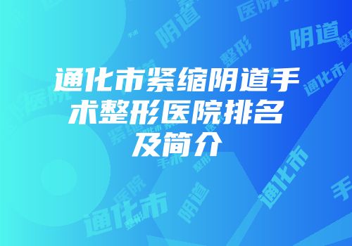 通化市紧缩阴道手术整形医院排名及简介