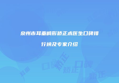 泉州市耳垂畸形矫正术医生口碑排行榜及专家介绍