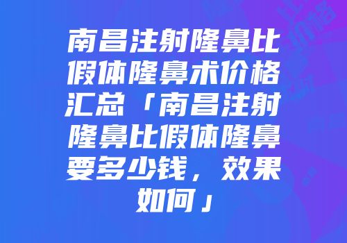 南昌注射隆鼻比假体隆鼻术价格汇总「南昌注射隆鼻比假体隆鼻要多少钱，效果如何」