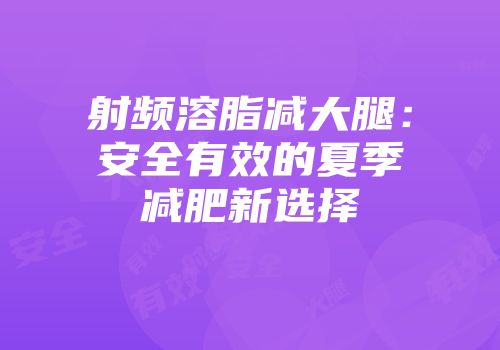 射频溶脂减大腿:安全有效的夏季减肥新选择