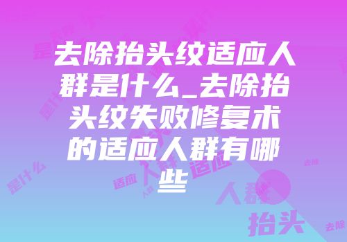 去除抬头纹适应人群是什么_去除抬头纹失败修复术的适应人群有哪些