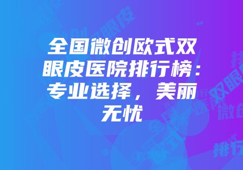 全国微创欧式双眼皮医院排行榜：专业选择，美丽无忧