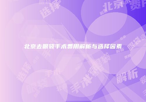 北京去眼袋手术费用解析与选择因素
