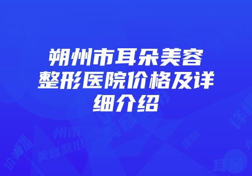 朔州市耳朵美容整形医院价格及详细介绍