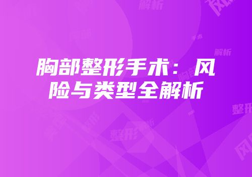 胸部整形手术：风险与类型全解析