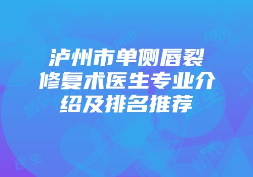 泸州市单侧唇裂修复术医生专业介绍及排名推荐