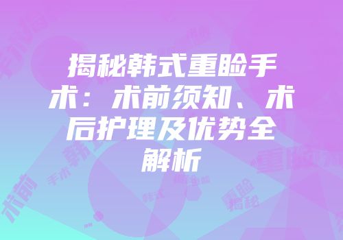 揭秘韩式重睑手术：术前须知、术后护理及优势全解析