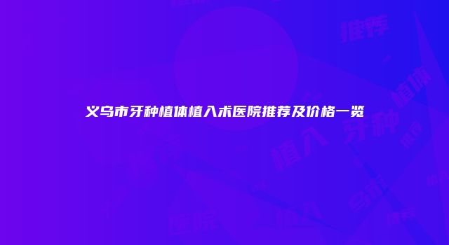 义乌市牙种植体植入术医院推荐及价格一览