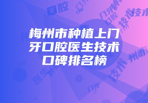 梅州市种植上门牙口腔医生技术口碑排名榜