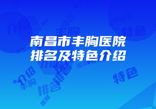 南昌市丰胸医院排名及特色介绍