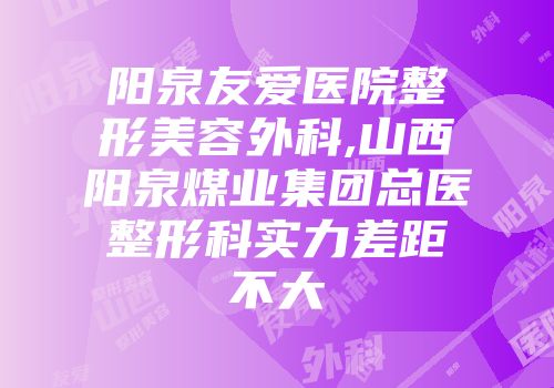 阳泉友爱医院整形美容外科,山西阳泉煤业集团总医整形科实力差距不大